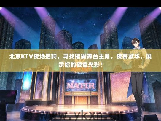 北京KTV夜场招聘，寻找璀璨舞台主角，夜幕繁华，展示你的夜色光彩！