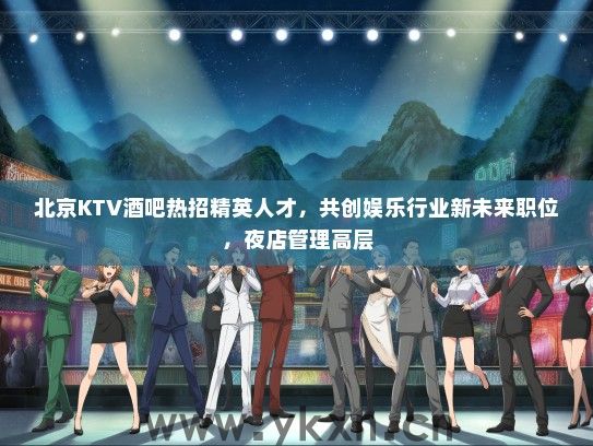 北京KTV酒吧热招精英人才，共创娱乐行业新未来职位，夜店管理高层