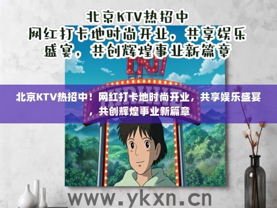 北京KTV热招中！网红打卡地时尚开业，共享娱乐盛宴，共创辉煌事业新篇章