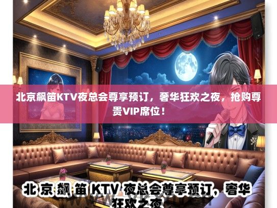 北京飙笛KTV夜总会尊享预订，奢华狂欢之夜，抢购尊贵VIP席位！