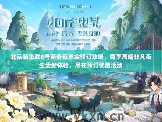 北京新华联8号商务夜总会预订攻略，尊享高端非凡夜生活新体验，尽在预订优惠活动