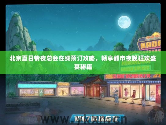 北京夏日情夜总会在线预订攻略，畅享都市夜晚狂欢盛宴秘籍