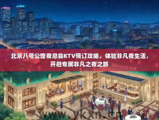 北京八号公馆夜总会KTV预订攻略，体验非凡夜生活，开启专属非凡之夜之旅