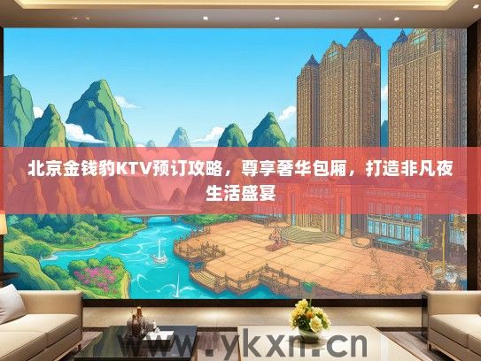 北京金钱豹KTV预订攻略，尊享奢华包厢，打造非凡夜生活盛宴