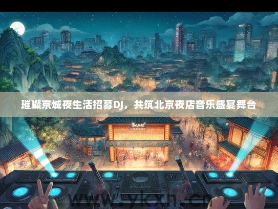 璀璨京城夜生活招募DJ，共筑北京夜店音乐盛宴舞台