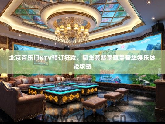 北京百乐门KTV预订狂欢，豪华套餐享尊贵奢华娱乐体验攻略