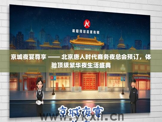 京城夜宴尊享 —— 北京唐人时代商务夜总会预订，体验顶级繁华夜生活盛典