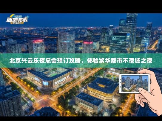 北京兴云乐夜总会预订攻略，体验繁华都市不夜城之夜