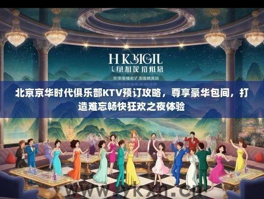 北京京华时代俱乐部KTV预订攻略，尊享豪华包间，打造难忘畅快狂欢之夜体验