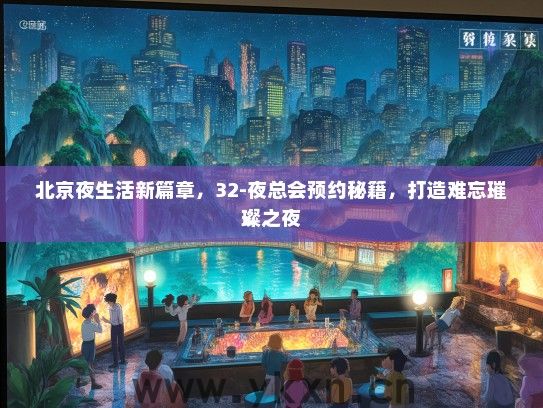 北京夜生活新篇章，32-夜总会预约秘籍，打造难忘璀璨之夜