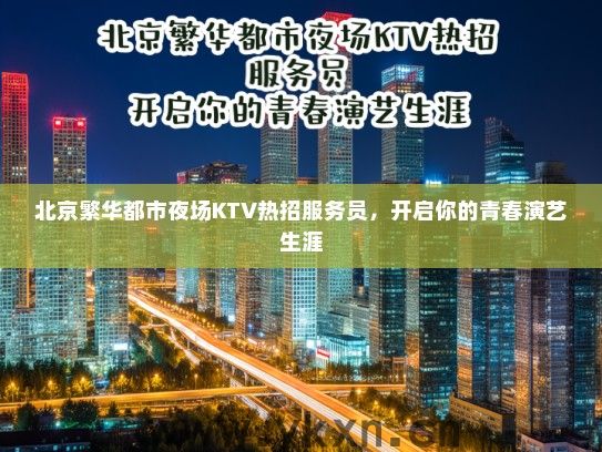 北京繁华都市夜场KTV热招服务员，开启你的青春演艺生涯